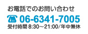 お電話でのお問い合わせ 06-6341-7005 受付時間8：30～21：00/年中無休