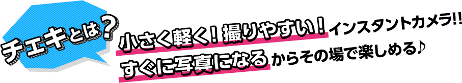 チェキとは?小さく軽く！撮りやすい！インスタントカメラ!!すぐに写真になるからその場で楽しめる♪