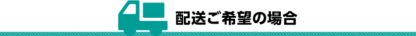 配送ご希望の場合