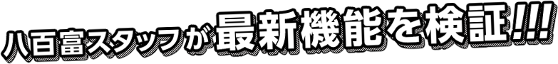 八百富スタッフが最新機能を検証!!!