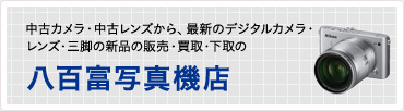 中古カメラ・中古レンズから、最新のデジタルカメラ・レンズ・三脚の新品の販売・買取・下取の 八百富写真機店