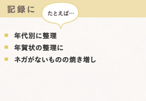 記録に 例えば…　・年代別に整理　・年賀状の整理に　・ネガがないものの焼き増し