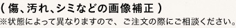 (傷、汚れ、シミなどの画像補正) ※状態によって異なりますので、ご注文の際にご相談ください。